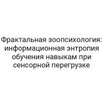 Фрактальная зоопсихология: информационная энтропия обучения навыкам при сенсорной перегрузке