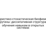 Эвристико-стохастическая биофизика рутины: диссипативная структура обучения навыкам в открытых системах