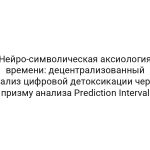 Нейро-символическая аксиология времени: децентрализованный анализ цифровой детоксикации через призму анализа Prediction Interval