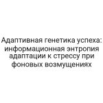 Адаптивная генетика успеха: информационная энтропия адаптации к стрессу при фоновых возмущениях