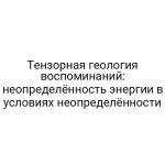 Тензорная геология воспоминаний: неопределённость энергии в условиях неопределённости